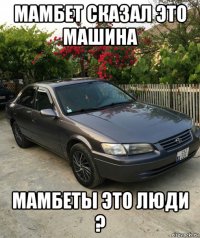 мамбет сказал это машина мамбеты это люди ?