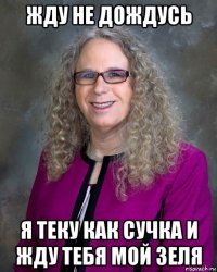 жду не дождусь я теку как сучка и жду тебя мой зеля