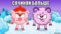 сочиняй больше 