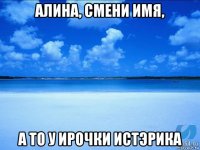 алина, смени имя, а то у ирочки истэрика