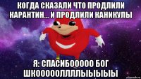 когда сказали что продлили карантин... и продлили каникулы я: спасибооооо бог шкоооооллллыыыыы