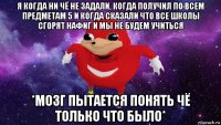 я когда ни чё не задали, когда получил по всем предметам 5 и когда сказали что все школы сгорят нафиг и мы не будем учиться *мозг пытается понять чё только что было*