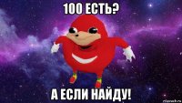 100 есть? а если найду!