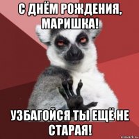 с днём рождения, маришка! узбагойся ты ещё не старая!