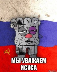  мы уважаем исуса