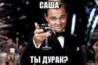 саша ты дурак?