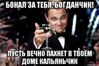 бокал за тебя, богданчик! пусть вечно пахнет в твоём доме кальяньчик