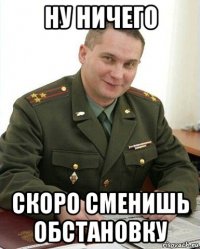 ну ничего скоро сменишь обстановку