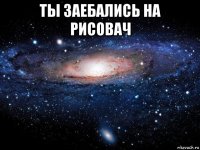 ты заебались на рисовач 