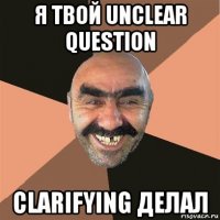 я твой unclear question clarifying делал