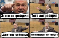 Этого затрейдил Того затрейдил Шуни тоже трейженые А потом говорит я не трейдер