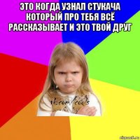 это когда узнал стукача который про тебя всё рассказывает и это твой друг 