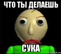 что ты делаешь сука