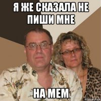 я же сказала не пиши мне на мем