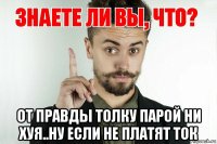  от правды толку парой ни хуя..ну если не платят ток