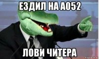 ездил на а052 лови читера