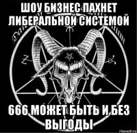 шоу бизнес пахнет либеральной системой 666 может быть и без выгоды