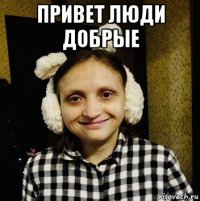 привет люди добрые 