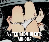  а у тебя точно есть айкос?