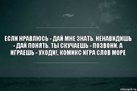 Если нравлюсь - дай мне знать. Ненавидишь - дай понять. Ты скучаешь - позвони. А играешь - уходи!, Комикс игра слов море