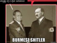  burmese shitler