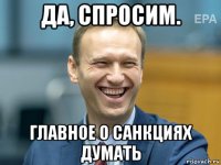 да, спросим. главное о санкциях думать