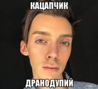 кацапчик дранодупий