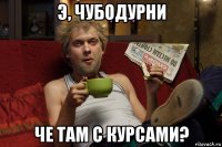 э, чубодурни че там с курсами?