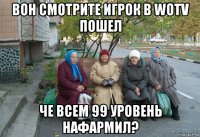 вон смотрите игрок в wotv пошел че всем 99 уровень нафармил?