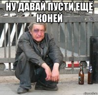 ну давай пусти ещё коней 