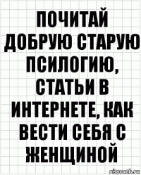 Почитай добрую старую псилогию, статьи в интернете, как вести себя с женщиной