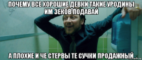 почему все хорошие девки такие уродины им зеков подавай а плохие и че стервы те сучки продажный