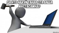 да кто нахуй такая эта ваша инстасамка? 