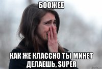 боожее как же классно ты минет делаешь, super