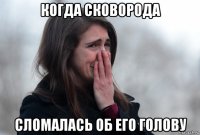 когда сковорода сломалась об его голову