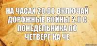 На часах 20:00 включай Дорожные войны 2.0 с понедельника по четверг на че