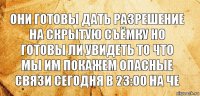 Они готовы дать разрешение на скрытую съёмку но готовы ли увидеть то что мы им покажем опасные связи сегодня в 23:00 на че