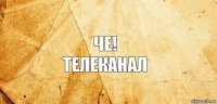 ЧЕ!
Телеканал