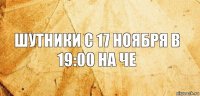 Шутники с 17 ноября в 19:00 на че