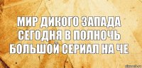 Мир дикого запада сегодня в полночь большой сериал на че