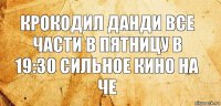 Крокодил данди все части в пятницу в 19:30 сильное кино на че