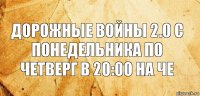 Дорожные войны 2.0 с понедельника по четверг в 20:00 на че