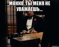 мокко, ты меня не уважаешь... 