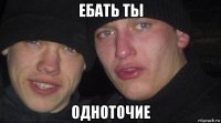 ебать ты одноточие