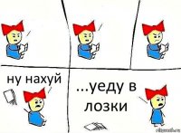   ну нахуй ...уеду в лозки