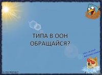 Типа в ООН обращайся?