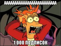 ааааааааааааааааааааааааа 1 000 подписок