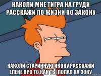 наколи мне тигра на груди расскажи по жизни по закону наколи старинную икону расскажи елене про то,как ты попал на зону