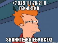 +7 925 111-78-21 я гей-актив звоните, выебу всех!