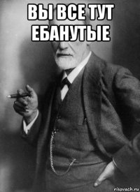 вы все тут ебанутые 